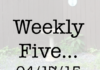 Weekly Five 041715