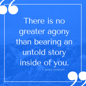 There is no greater agony than bearing an untold story inside of you.